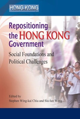 Repositioning the Hong Kong Government: Social Foundations and Political Challenges - Chiu, Stephen Wing-Kai (Editor), and Wong, Siu-Lun (Editor)