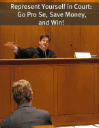 Represent Yourself in Court: Go Pro Se, Save Money, and Win!