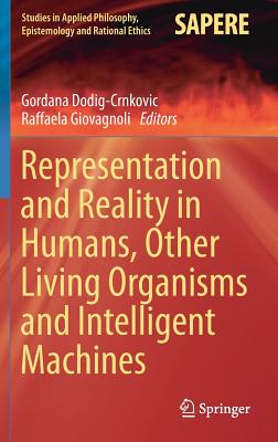 Representation and Reality in Humans, Other Living Organisms and Intelligent Machines - Dodig-Crnkovic, Gordana (Editor), and Giovagnoli, Raffaela (Editor)