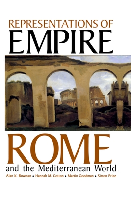 Representations of Empire: Rome and the Mediterranean World - Bowman, Alan K (Editor), and Cotton, Hannah M (Editor), and Goodman, Martin (Editor)