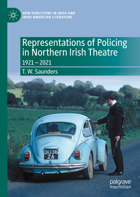 Representations of Policing in Northern Irish Theatre: 1921 - 2021 - Saunders, T W