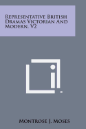Representative British Dramas Victorian and Modern, V2 - Moses, Montrose J