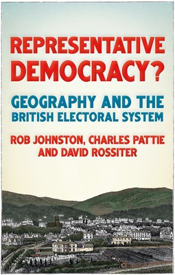 Representative Democracy?: Geography and the British Electoral System - Johnston, Ron, and Pattie, Charles, and Rossiter, David