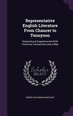Representative English Literature From Chaucer to Tennyson: Selected and Supplemented With Historical Connections and a Map - Pancoast, Henry Spackman