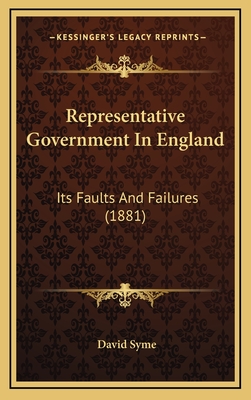 Representative Government in England: Its Faults and Failures (1881) - Syme, David