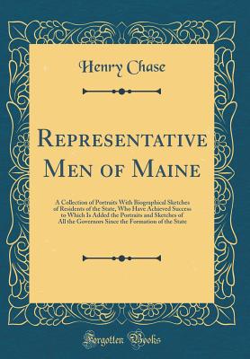 Representative Men of Maine: A Collection of Portraits with Biographical Sketches of Residents of the State, Who Have Achieved Success to Which Is Added the Portraits and Sketches of All the Governors Since the Formation of the State (Classic Reprint) - Chase, Henry