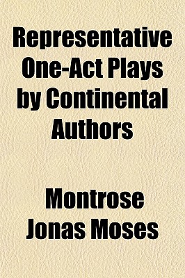 Representative One-Act Plays by Continental Authors - Moses, Montrose Jonas