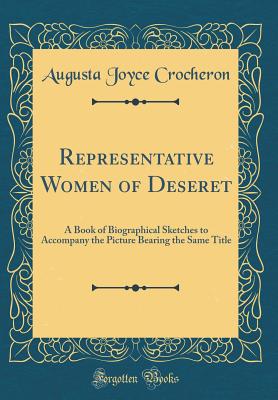 Representative Women of Deseret: A Book of Biographical Sketches to Accompany the Picture Bearing the Same Title (Classic Reprint) - Crocheron, Augusta Joyce