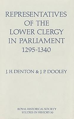 Representatives of the Lower Clergy in Parliament, 1295-1340 - Denton, J H, and Dooley, J P