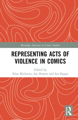 Representing Acts of Violence in Comics - Mickwitz, Nina (Editor), and Horton, Ian (Editor), and Hague, Ian (Editor)
