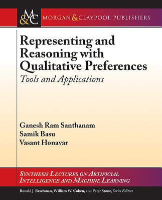 Representing and Reasoning with Qualitative Preferences: Tools and Applications - Santhanam, Ganesh Ram, and Basu, Samik, and Honavar, Vasant