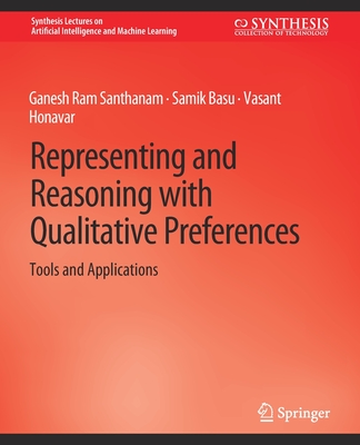 Representing and Reasoning with Qualitative Preferences: Tools and Applications - Santhanam, Ganesh Ram, and Basu, Samik, and Honavar, Vasant