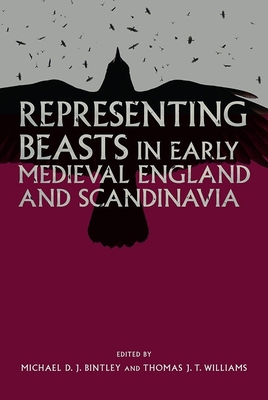 Representing Beasts in Early Medieval England and Scandinavia - Bintley, Michael (Contributions by), and Williams, Thomas J T (Contributions by), and Hooke, Della (Contributions by)