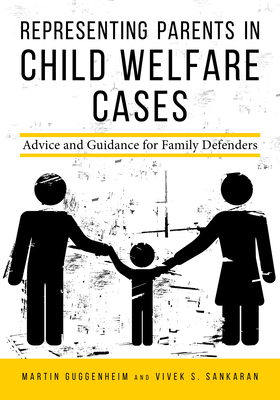 Representing Parents in Child Welfare Cases: Advice and Guidance for Family Defenders - Guggenheim, Martin, and Sankaran, Vivek Subramanian