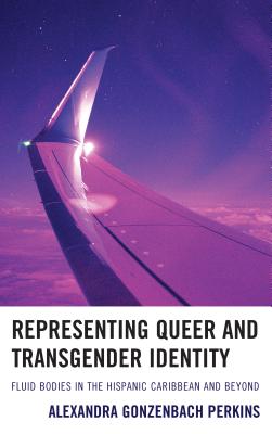 Representing Queer and Transgender Identity: Fluid Bodies in the Hispanic Caribbean and Beyond - Perkins, Alexandra Gonzenbach