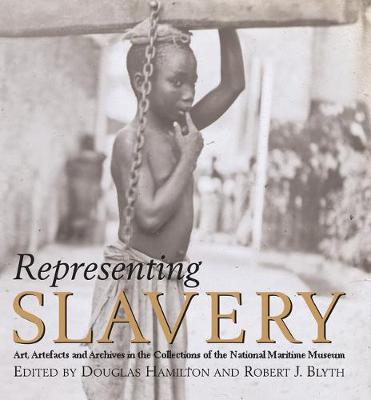 Representing Slavery: Art, Artifacts and Archives in the Collections of the National Maritime Museum - Hamilton, Douglas, Dr. (Editor), and Blyth, Robert J (Editor), and Walvin, James (Contributions by)