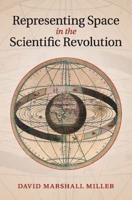 Representing Space in the Scientific Revolution - Miller, David Marshall