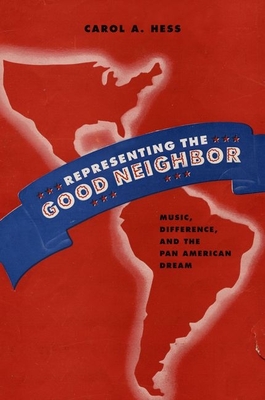Representing the Good Neighbor: Music, Difference, and the Pan American Dream - Hess, Carol A