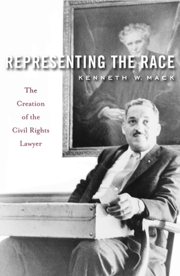 Representing the Race: The Creation of the Civil Rights Lawyer - Mack, Kenneth W