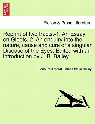 Reprint of Two Tracts, -1. an Essay on Gleets. 2. an Enquiry Into the Nature, Cause and Cure of a Singular Disease of the Eyes. Edited with an Introduction by J. B. Bailey. - Marat, Jean Paul, and Bailey, James Blake