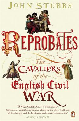 Reprobates: The Cavaliers of the English Civil War - Stubbs, John