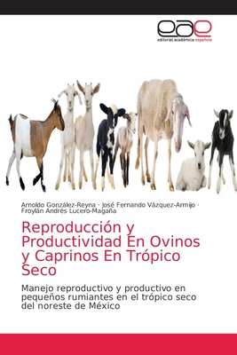 Reproducci?n y Productividad En Ovinos y Caprinos En Tr?pico Seco - Gonzlez-Reyna, Arnoldo, and Vzquez-Armijo, Jos? Fernando, and Lucero-Magaa, Froyln Andr?s