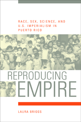 Reproducing Empire: Race, Sex, Science, and U.S. Imperialism in Puerto Rico Volume 11 - Briggs, Laura