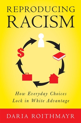 Reproducing Racism: How Everyday Choices Lock in White Advantage - Roithmayr, Daria