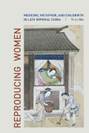 Reproducing Women: Medicine, Metaphor, and Childbirth in Late Imperial China