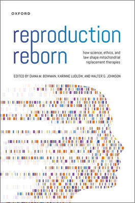 Reproduction Reborn: How Science, Ethics, and Law Shape Mitochondrial Replacement Therapies - Bowman, Diana (Editor), and Ludlow, Karinne (Editor), and Johnson, Walter G (Editor)