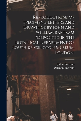 Reproductions of Specimens, Letters and Drawings by John and William Bartram ?deposited in the Botanical Department of South Kensington Museum, London. - Bartram, John (Creator), and Bartram, William (Creator)