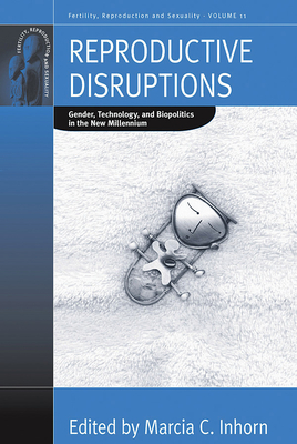 Reproductive Disruptions: Gender, Technology, and Biopolitics in the New Millennium - Inhorn, Marcia C (Editor)