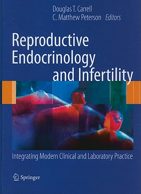 Reproductive Endocrinology and Infertility: Integrating Modern Clinical and Laboratory Practice - Carrell, Douglas T (Editor), and Peterson, C Matthew (Editor)