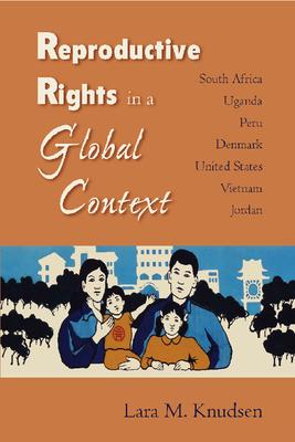 Reproductive Rights in a Global Context: South Africa, Uganda, Peru, Denmark, United States, Vietnam, Jordan - Knudsen, Lara M