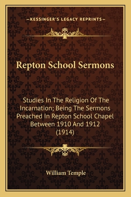 Repton School Sermons: Studies In The Religion Of The Incarnation; Being The Sermons Preached In Repton School Chapel Between 1910 And 1912 (1914) - Temple, William, Sir