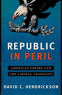Republic in Peril: American Empire and the Liberal Tradition