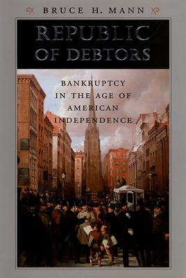 Republic of Debtors: Bankruptcy in the Age of American Independence - Mann, Bruce H