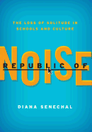 Republic of Noise: The Loss of Solitude in Schools and Culture