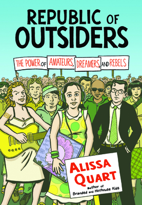 Republic of Outsiders: The Power of Amateurs, Dreamers, and Rebels - Quart, Alissa