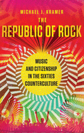 Republic of Rock: Music and Citizenship in the Sixties Counterculture