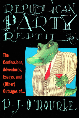 Republican Party Reptile: The Confessions, Adventures, Essays and (Other) Outrages of P.J. O'Rourke - O'Rourke, P J