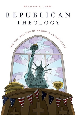 Republican Theology: The Civil Religion of American Evangelicals - Lynerd, Benjamin T