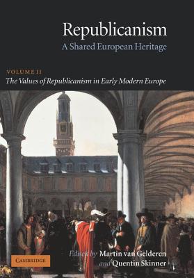 Republicanism: Volume 2, the Values of Republicanism in Early Modern Europe: A Shared European Heritage - Gelderen, Martin Van (Editor), and Skinner, Quentin (Editor)