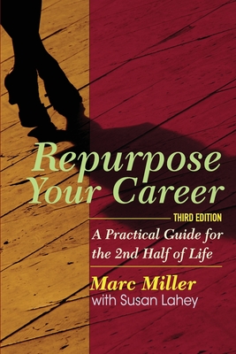 Repurpose Your Career: A Practical Guide for the 2nd Half of Life - Lahey, Susan, and Miller, Marc