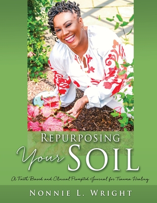 Repurposing Your Soil: A Faith Based and Clinical Prompted Journal for Trauma Healing - Wright, Nonnie L, and Higgins, Taylor (Cover design by), and Bomar, Ryan (Editor)