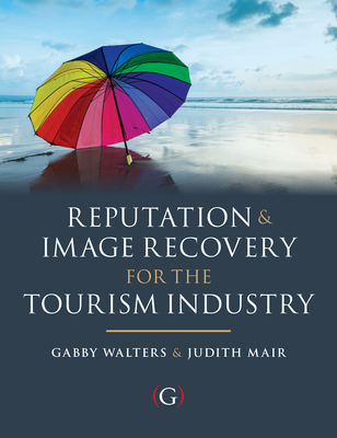 Reputation and Image Recovery for the Tourism Industry - Walters, Gabby, Dr. (Editor), and Mair, Judith (Editor)