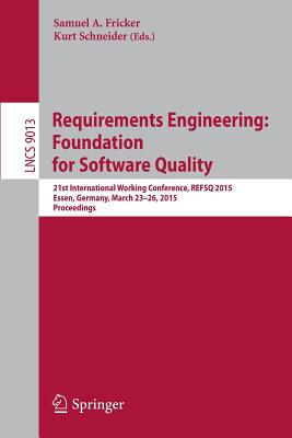 Requirements Engineering: Foundation for Software Quality: 21st International Working Conference, REFSQ 2015, Essen, Germany, March 23-26, 2015. Proceedings - Fricker, Samuel A. (Editor), and Schneider, Kurt (Editor)