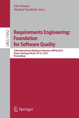 Requirements Engineering: Foundation for Software Quality: 25th International Working Conference, Refsq 2019, Essen, Germany, March 18-21, 2019, Proceedings - Knauss, Eric (Editor), and Goedicke, Michael (Editor)