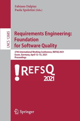 Requirements Engineering: Foundation for Software Quality: 27th International Working Conference, Refsq 2021, Essen, Germany, April 12-15, 2021, Proceedings - Dalpiaz, Fabiano (Editor), and Spoletini, Paola (Editor)