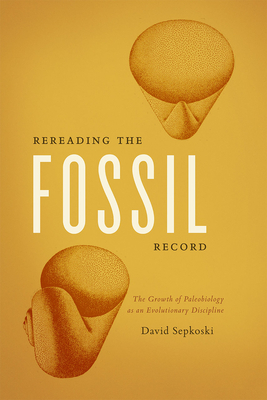 Rereading the Fossil Record: The Growth of Paleobiology as an Evolutionary Discipline - Sepkoski, David